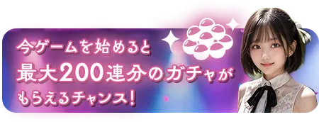 今ゲームを始めると最大200連分のガチャがもらえるチャンス！
